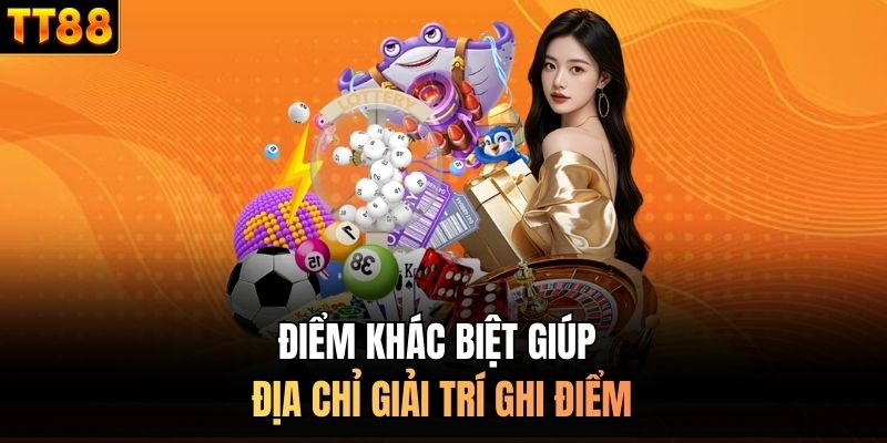 Điểm khác biệt giúp địa chỉ giải trí ghi điểm