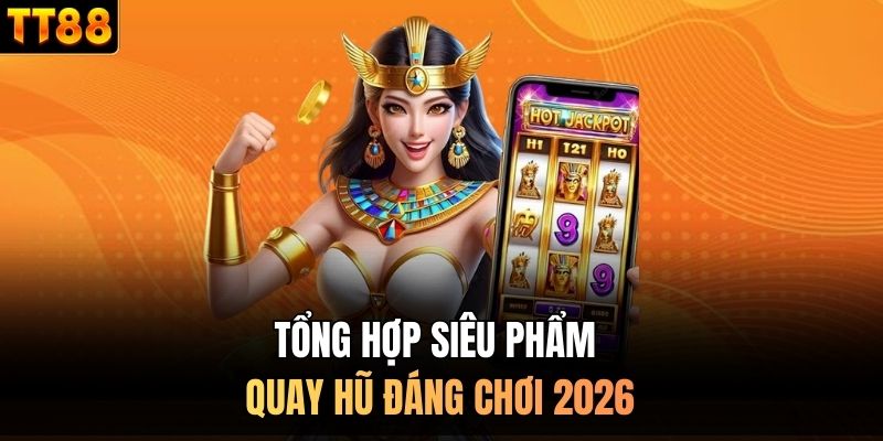 Tổng hợp siêu phẩm quay hũ đáng chơi 2026